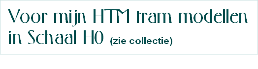 Voor mijn HTM tram modellen
in Schaal H0 (zie collectie)
