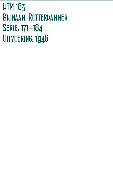 HTM 183
Bijnaam: Rotterdammer
Serie: 171-184 
Uitvoering: 1946
