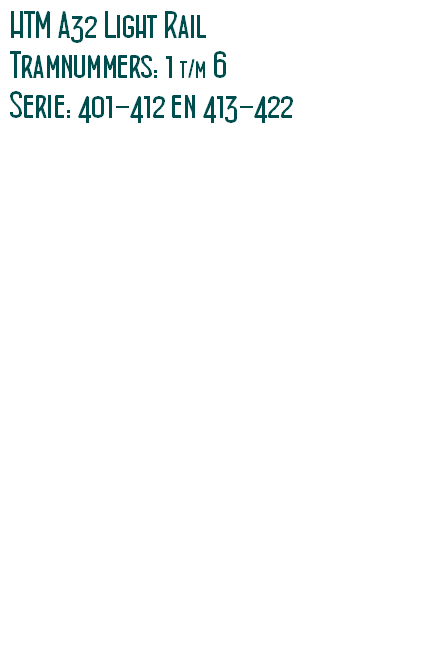HTM A32 Light Rail 
Tramnummers: 1 t/m 6
Serie: 401-412 en 413-422 