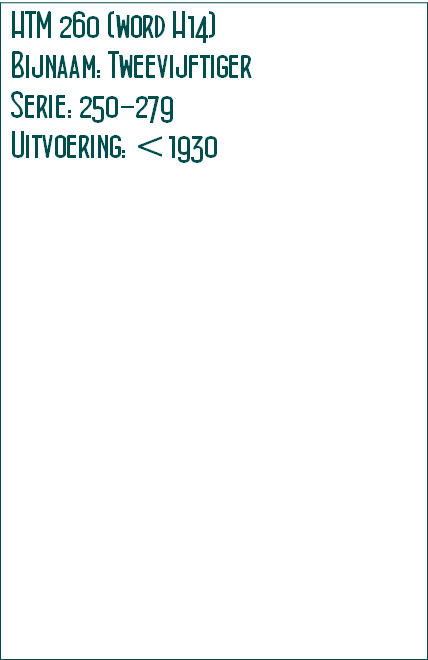 HTM 260 (word H14)
Bijnaam: Tweevijftiger
Serie: 250-279 
Uitvoering: <1930 